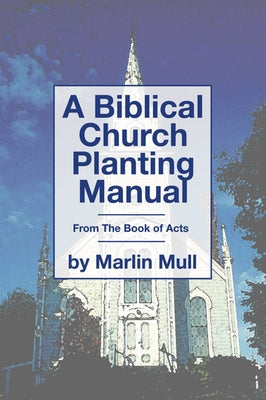 A Biblical Church Planting Manual: From the Book of Acts by Mull, Marlin