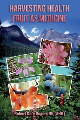 Harvesting Health: : Fruit as Medicine by Rogers Rh, Robert Dale