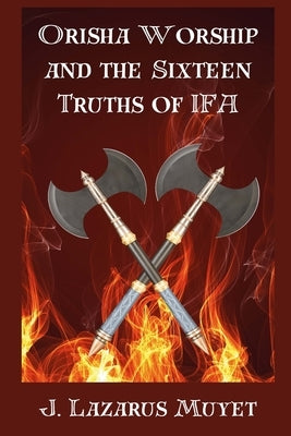 Orisha Worship and the Sixteen Truths of IFA by Muyet, J. Lazarus