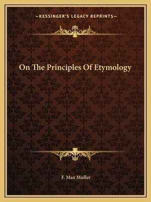 On The Principles Of Etymology by Muller, F. Max