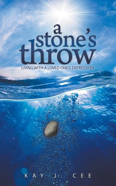 A Stone's Throw: Living with a Loved One's Depression by Cee, Kay J.