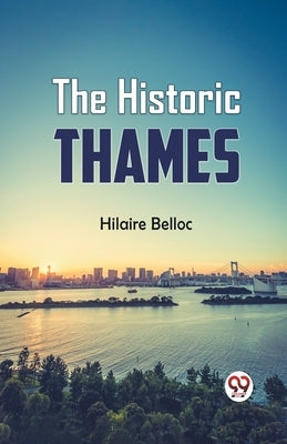 The Historic Thames by Belloc, Hilaire