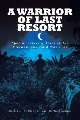 A Warrior of Last Resort: Special Forces Soldier in the Vietnam and Cold War Eras by Le Blanc, Martin G.