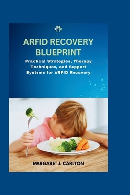 ARFID Recovery Blueprint: Practical Strategies, Therapy Techniques, and Support Systems for ARFID Recovery by Carlton, Margaret J.