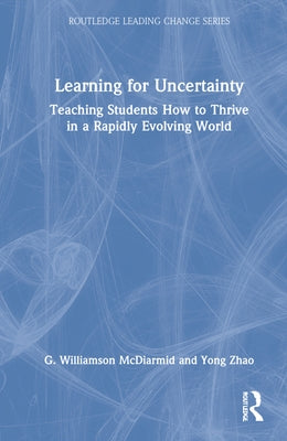 Learning for Uncertainty: Teaching Students How to Thrive in a Rapidly Evolving World by McDiarmid, G. Williamson