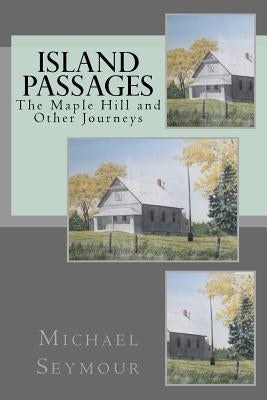 Island Passages: The Maple Hill and Other Journeys by Seymour, Michael P.