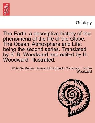 The Earth: A Descriptive History of the Phenomena of the Life of the Globe. the Ocean, Atmosphere and Life; Being the Second Seri by Reclus, Elisee