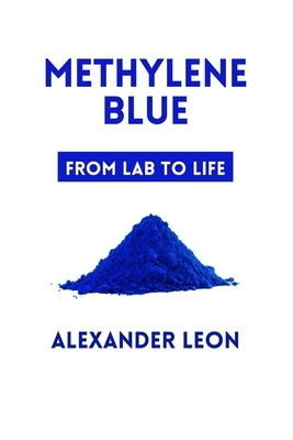Methylene Blue: From Lab to Life by Leon, Alexander