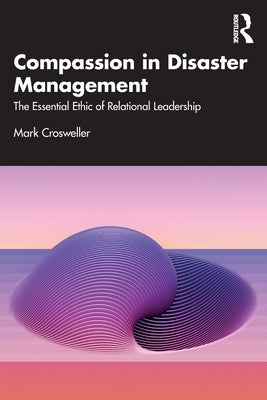Compassion in Disaster Management: The Essential Ethic of Relational Leadership by Crosweller, Mark