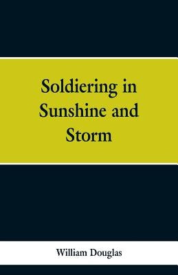 Soldiering in Sunshine and Storm by Douglas, William