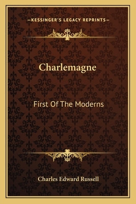 Charlemagne: First Of The Moderns by Russell, Charles Edward