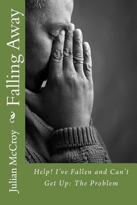 Falling Away: Help! I've Fallen and Can't Get Up: The Problem by McCroy Sr, Julian Richard