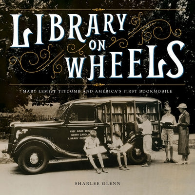 Library on Wheels: Mary Lemist Titcomb and America's First Bookmobile by Glenn, Sharlee
