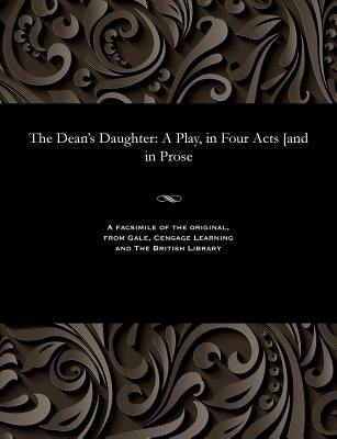 The Dean's Daughter: A Play, in Four Acts [and in Prose by Grundy, Samuel
