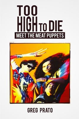 Too High to Die: Meet the Meat Puppets by Prato, Greg