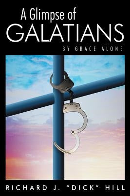 A Glimpse of Galatians: By Grace Alone by Hill, Richard J. Dick