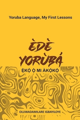 Ede Yoruba, Eko O Mi Akoko: Yoruba Language, My First Lessons by Igbayiloye, Oluwadamilare