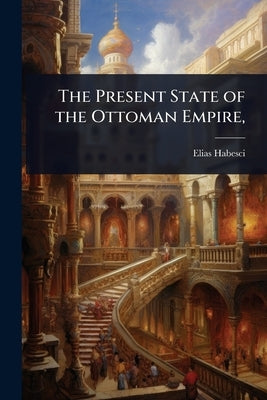 The Present State of the Ottoman Empire, by Habesci, Elias