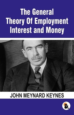 The General Theory Of Employment Interest and Money: The Keynesian Revolution by Keynes, John Meynard