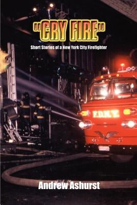 Cry Fire: Short Stories of a New York City Firefighter by Ashurst, Andrew