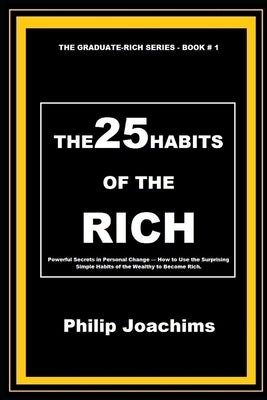 The 25 Habits of the Rich: Powerful Secrets in Personal Change - How to Use the Surprising Simple Habits of the Wealthy to Become Rich. by Joachims, Philip