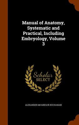 Manual of Anatomy, Systematic and Practical, Including Embryology, Volume 3 by Buchanan, Alexander McGregor