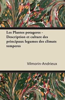 Les Plantes Potagères - Description Et Culture Des Principaux Lã(c)Gumes Des Climats Tempã(c)Rã(c)S by Vilmorin-Andrieux