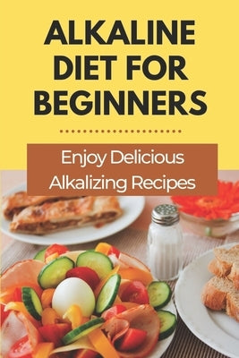 Alkaline Diet For Beginners: Enjoy Delicious Alkalizing Recipes: Alkaline Diet Plan by Modin, Lauri