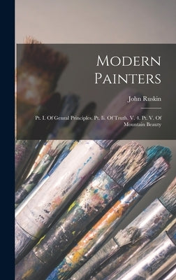 Modern Painters: Pt. I. Of Genral Principles. Pt. Ii. Of Truth. V. 4. Pt. V. Of Mountain Beauty by Ruskin, John