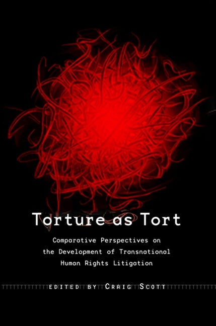 Torture as Tort: Comparative Perspectives on the Development of Transnational Human Rights Litigation by Scott, Craig Martin