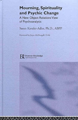 Mourning, Spirituality and Psychic Change: A New Object Relations View of Psychoanalysis by Kavaler-Adler, Susan