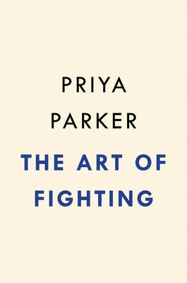 The Art of Fighting: The Transformative Power of Conflict by Parker, Priya