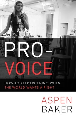 Pro-Voice: How to Keep Listening When the World Wants a Fight by Baker, Aspen