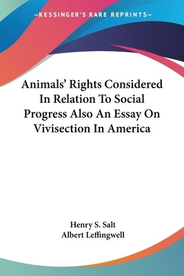 Animals' Rights Considered In Relation To Social Progress Also An Essay On Vivisection In America by Salt, Henry S.