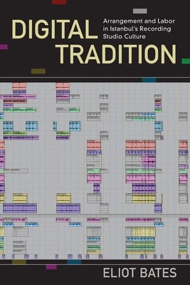 Digital Tradition: Arrangement and Labor in Istanbul's Recording Studio Culture by Bates, Eliot