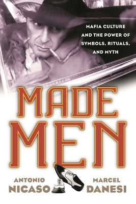 Made Men: Mafia Culture and the Power of Symbols, Rituals, and Myth by Nicaso, Antonio
