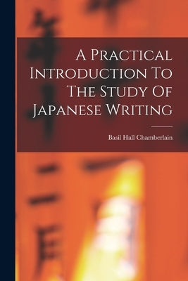 A Practical Introduction To The Study Of Japanese Writing by Chamberlain, Basil Hall