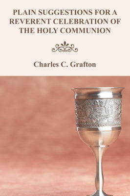Plain Suggestions for a Reverent Celebration of the Holy Communion by Grafton, Charles C.