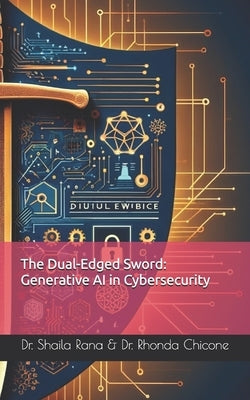 The Dual-Edged Sword: Generative AI in Cybersecurity by Chicone, Rhonda