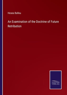 An Examination of the Doctrine of Future Retribution by Ballou, Hosea