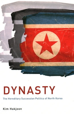 Dynasty: The Hereditary Succession Politics of North Korea by Kim, Hakjoon