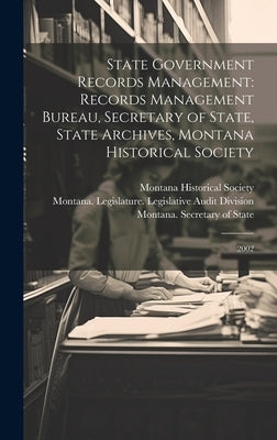State Government Records Management: Records Management Bureau, Secretary of State, State Archives, Montana Historical Society: 2002 by Montana Historical Society