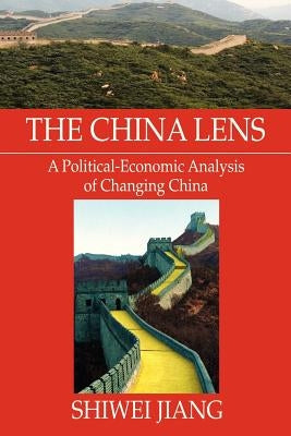 The China Lens A Political-Economic Analysis of Changing China by Jiang, Shiwei