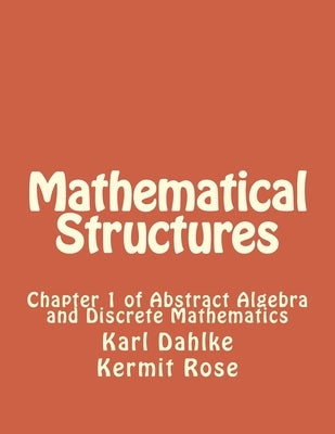 Mathematical Structures: Chapter 1 of Abstract Algebra and Discrete Mathematics by Rose, Kermit