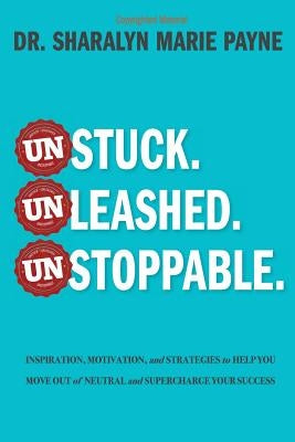 Unstuck. Unleashed. Unstoppable.: Inspiration, Motivation, and Strategies to Help You Move Out of Neutral and Supercharge Your Success by Payne, Sharalyn Marie