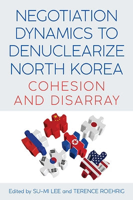 Negotiation Dynamics to Denuclearize North Korea: Cohesion and Disarray by Lee, Su-Mi