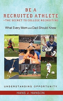 Be a Recruited Athlete-The Secret to College Recruiting: What Every Mom and Dad Should Know by Hanson, Hans J.