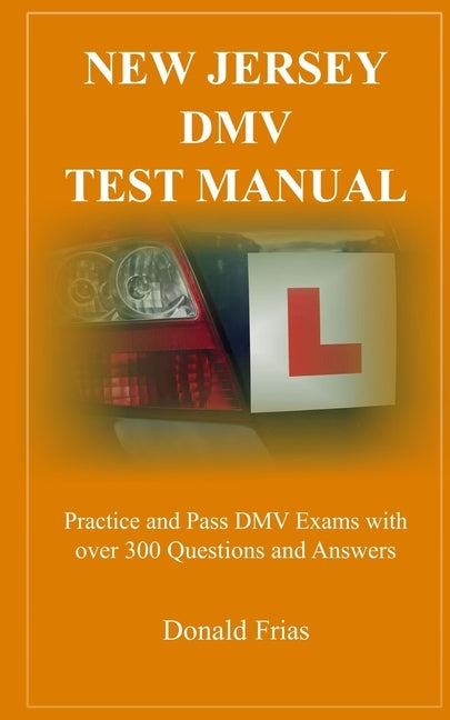New Jersey DMV Test Manual: Practice and Pass DMV Exams with over 300 Questions and Answers by Frias, Donald