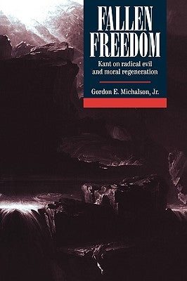 Fallen Freedom: Kant on Radical Evil and Moral Regeneration by Michalson Jr, Gordon E.