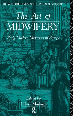 The Art of Midwifery: Early Modern Midwives in Europe by Marland, Hilary